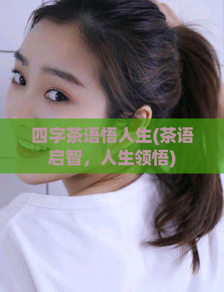 四字茶语悟人生(茶语启智，人生领悟)