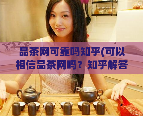 品茶网可靠吗知乎(可以相信品茶网吗？知乎解答)