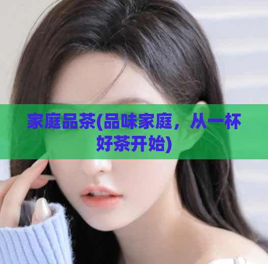 家庭品茶(品味家庭，从一杯好茶开始)
