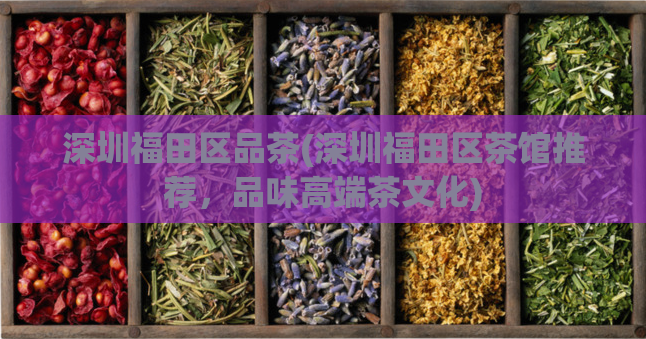 深圳福田区品茶(深圳福田区茶馆推荐，品味高端茶文化)