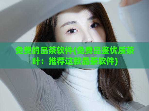 免费的品茶软件(免费品鉴优质茶叶：推荐这款品茶软件)