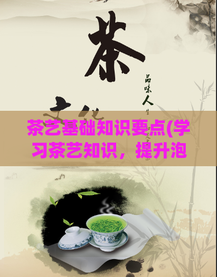茶艺基础知识要点(学习茶艺知识，提升泡茶技巧)