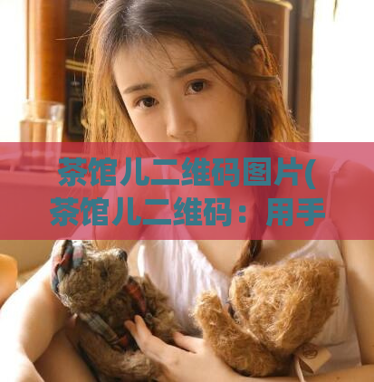 茶馆儿二维码图片(茶馆儿二维码:用手机扫码进入时代的茶馆儿。)