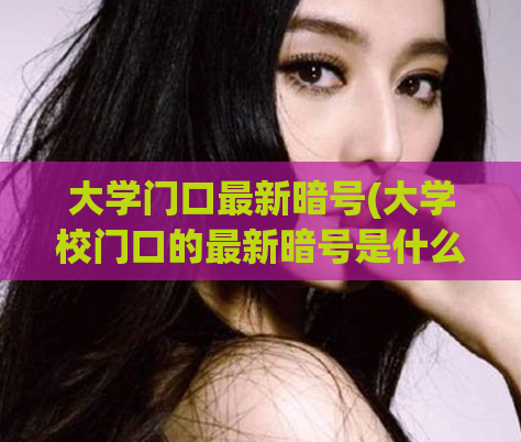 大学门口最新暗号(大学校门口的最新暗号是什么?)