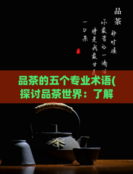 品茶的五个专业术语(探讨品茶世界：了解5个专业术语)