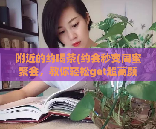 附近的约喝茶(约会秒变闺蜜聚会，教你轻松get超高颜值显瘦穿搭！)