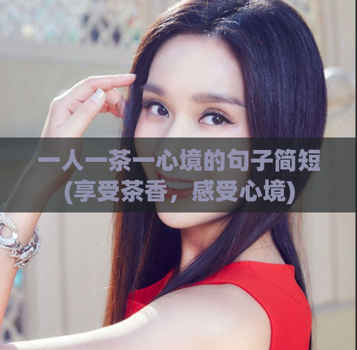 一人一茶一心境的句子简短(享受茶香，感受心境)