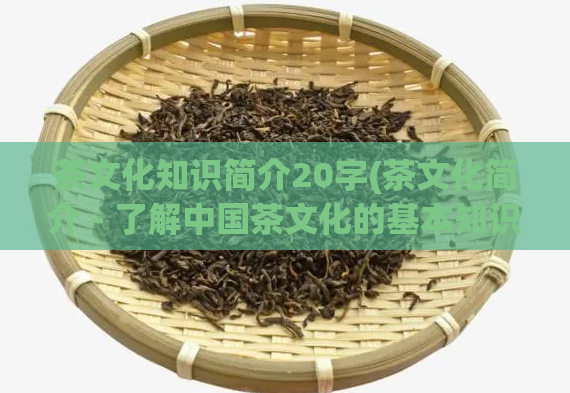 茶文化知识简介20字(茶文化简介 - 了解中国茶文化的基本知识)