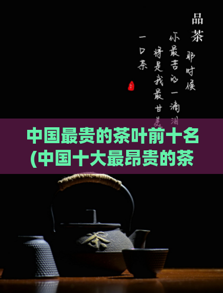 中国最贵的茶叶前十名(中国十大最昂贵的茶之最新排名！)