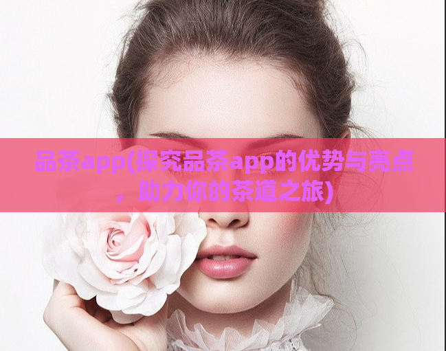 品茶app(探究品茶app的优势与亮点，助力你的茶道之旅)