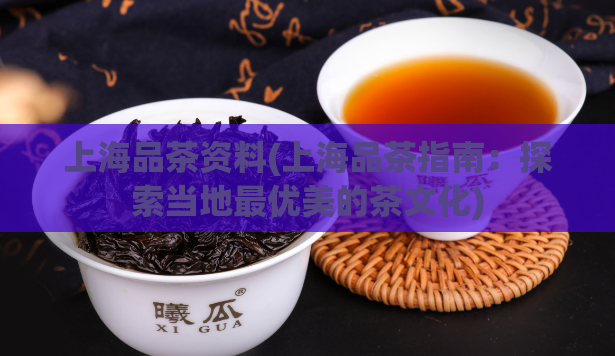 上海品茶资料(上海品茶指南:探索当地最优美的茶文化)
