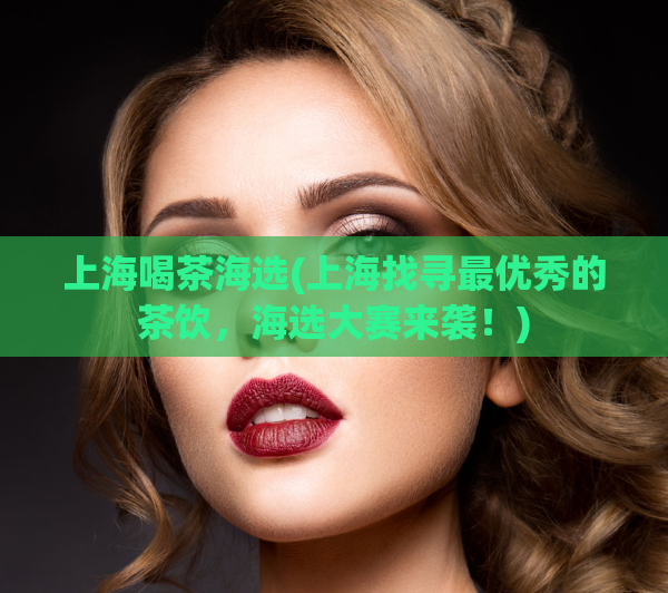 上海喝茶海选(上海找寻最优秀的茶饮，海选大赛来袭！)