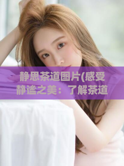 静思茶道图片(感受静谧之美：了解茶道文化与传统的精神内涵)