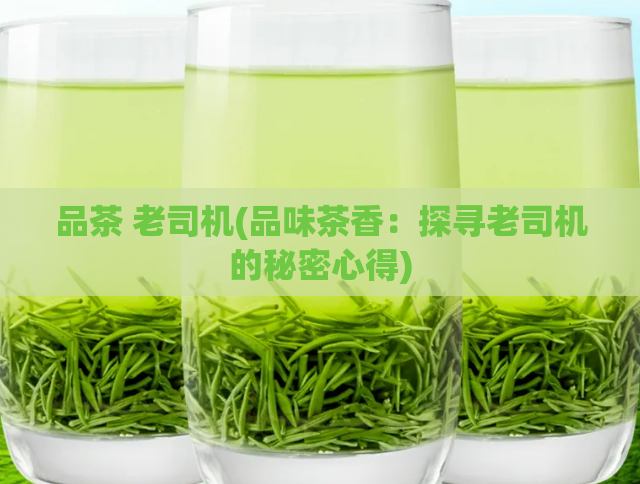 品茶 老司机(品味茶香：探寻老司机的秘密心得)