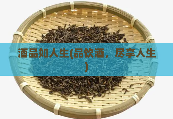 酒品如人生(品饮酒，尽享人生)