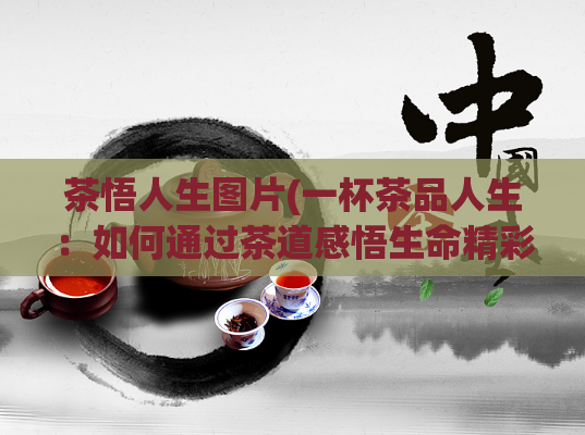 茶悟人生图片(一杯茶品人生:如何通过茶道感悟生命精彩?)