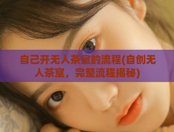 自己开无人茶室的流程(自创无人茶室，完整流程揭秘)