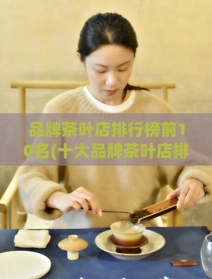 品牌茶叶店排行榜前10名(十大品牌茶叶店排行榜2021更新)