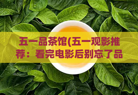 五一品茶馆(五一观影推荐：看完电影后别忘了品茶馆！)