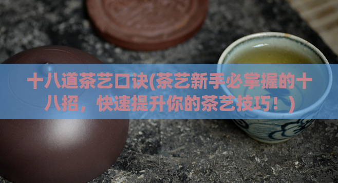 十八道茶艺口诀(茶艺新手必掌握的十八招,快速提升你的茶艺技巧!)