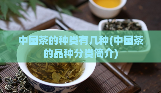 中国茶的种类有几种(中国茶的品种分类简介)