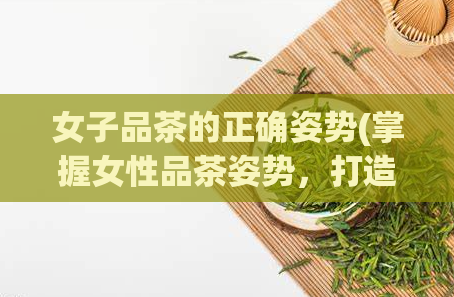 女子品茶的正确姿势(掌握女性品茶姿势,打造品质生活)