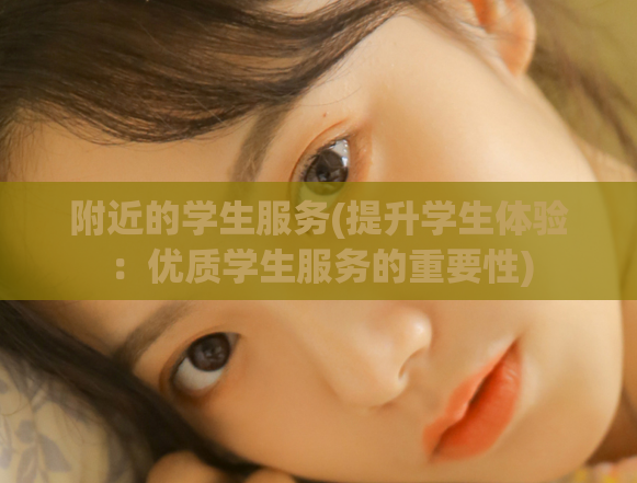 附近的学生服务(提升学生体验：优质学生服务的重要性)