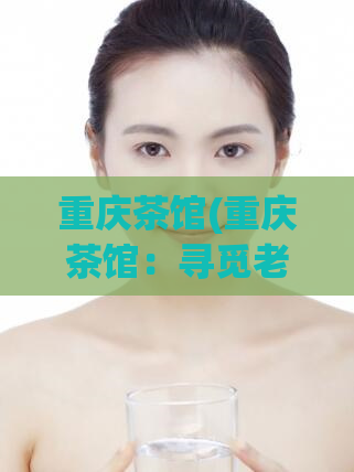 重庆茶馆(重庆茶馆:寻觅老重庆的味道)