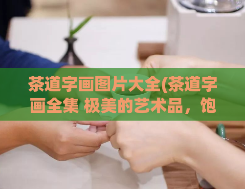 茶道字画图片大全(茶道字画全集 极美的艺术品，饱含文化内涵)