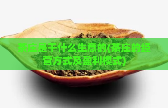 茶庄是干什么生意的(茶庄的经营方式及盈利模式)