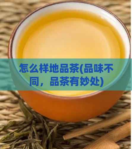 怎么样地品茶(品味不同，品茶有妙处)