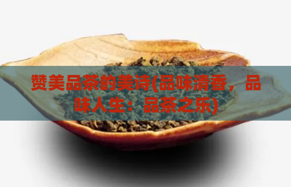 赞美品茶的美诗(品味清香，品味人生：品茶之乐)
