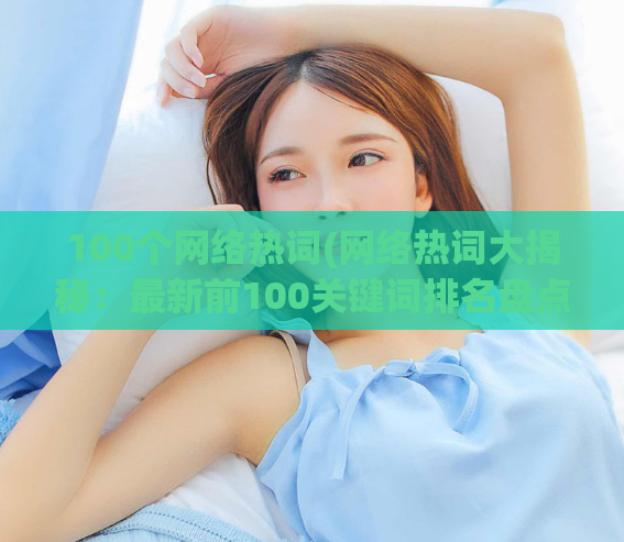 100个网络热词(网络热词大揭秘：最新前100关键词排名盘点)