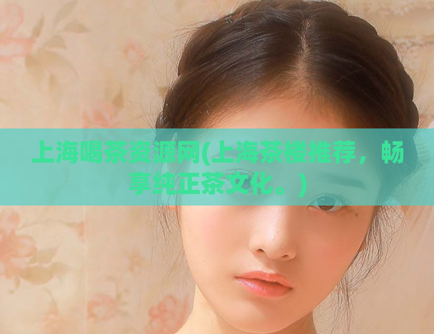 上海喝茶资源网(上海茶楼推荐,畅享纯正茶文化。)