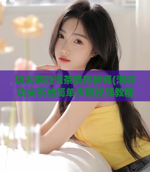 功夫茶的泡茶流程视频(泡好功夫茶的简单步骤视频教程)