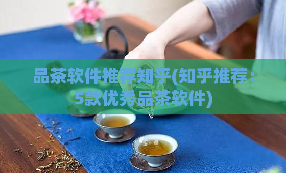 品茶软件推荐知乎(知乎推荐：5款优秀品茶软件)