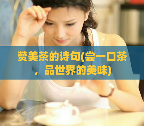 赞美茶的诗句(尝一口茶，品世界的美味)