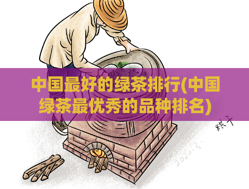中国最好的绿茶排行(中国绿茶最优秀的品种排名)
