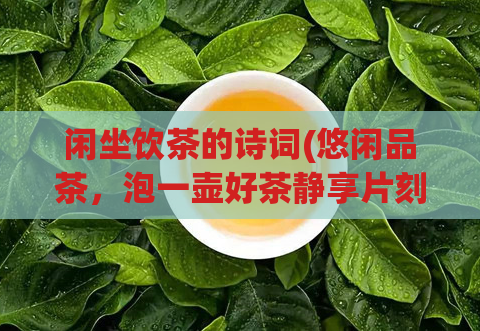 闲坐饮茶的诗词(悠闲品茶，泡一壶好茶静享片刻时光)