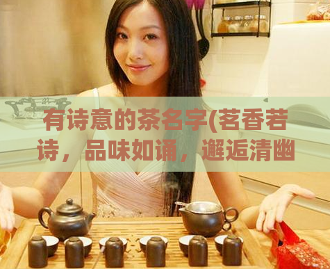 有诗意的茶名字(茗香若诗,品味如诵,邂逅清幽之雨前梅笼茶韵)
