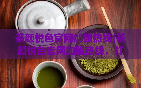 茶颜悦色官网加盟热线(茶颜悦色官网加盟热线，打造无忧创业新模式)