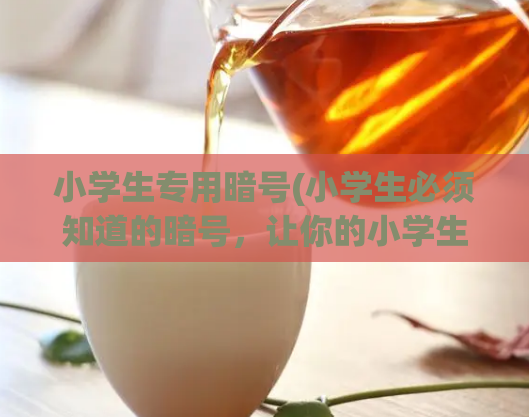 小学生专用暗号(小学生必须知道的暗号,让你的小学生社区更安全!)