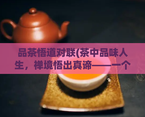品茶悟道对联(茶中品味人生,禅境悟出真谛——一个关于茶道的对联)
