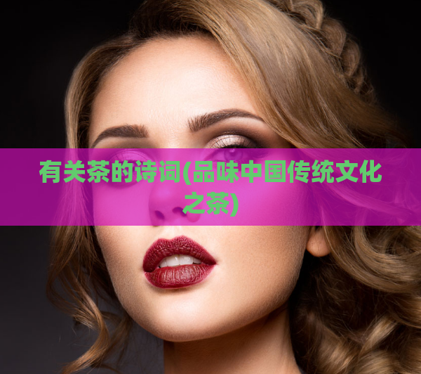 有关茶的诗词(品味中国传统文化之茶)