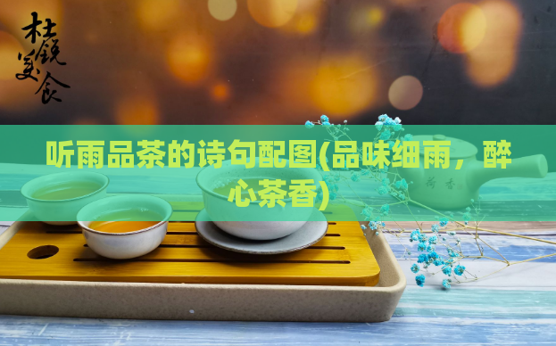 听雨品茶的诗句配图(品味细雨,醉心茶香)