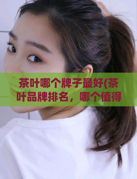 茶叶哪个牌子最好(茶叶品牌排名，哪个值得购买？)