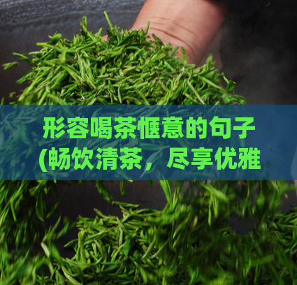 形容喝茶惬意的句子(畅饮清茶，尽享优雅时光)