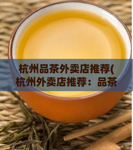 杭州品茶外卖店推荐(杭州外卖店推荐:品茶好去处)
