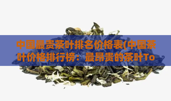 中国最贵茶叶排名价格表(中国茶叶价格排行榜：最昂贵的茶叶Top10)