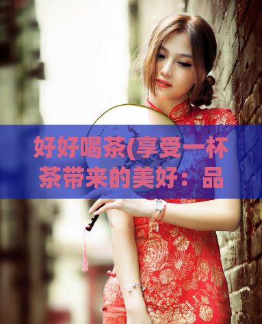好好喝茶(享受一杯茶带来的美好：品茶文化简介)